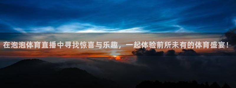 在泡泡体育直播中寻找惊喜与乐趣，一起体验前所未有的体育盛宴！